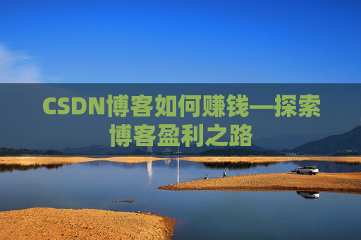 CSDN博客如何赚钱—探索博客盈利之路
