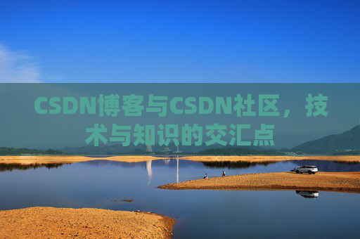 CSDN博客与CSDN社区,技术与知识的交汇点