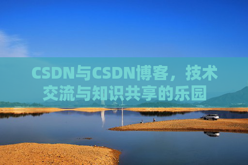 CSDN与CSDN博客，技术交流与知识共享的乐园