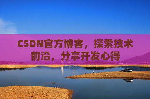 CSDN官方博客,探索技术前沿,分享开发心得