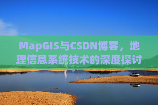 MapGIS与CSDN博客，地理信息系统技术的深度探讨