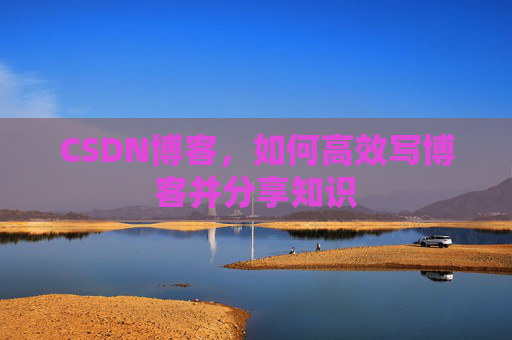 CSDN博客，如何高效写博客并分享知识