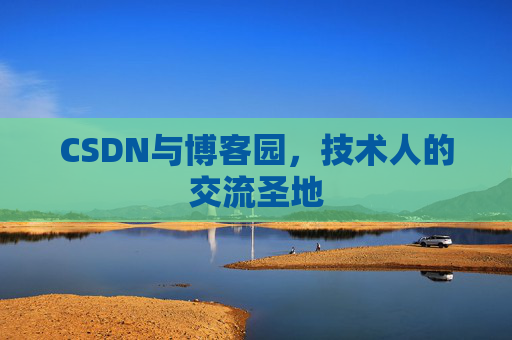 CSDN与博客园，技术人的交流圣地