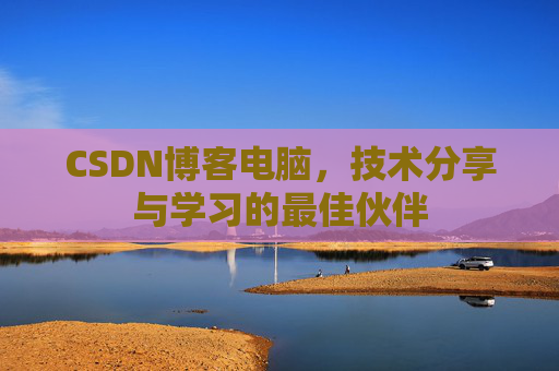 CSDN博客电脑，技术分享与学习的最佳伙伴